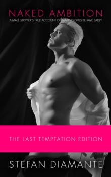 Naked Ambition: A Male Stripper's True Account of Making Girls Behave Badly (The Last Temptation Edition)