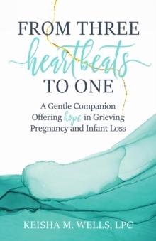 From Three Heartbeats to One : A Gentle Companion Offering Hope in Grieving Pregnancy and Infant Loss