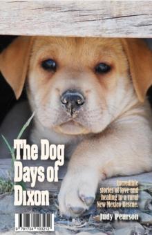 The Dog Days of Dixon : Incredible stories of love and healing in a rural New Mexico Rescue