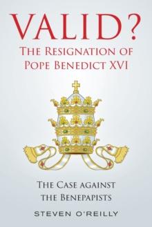 Valid? The Resignation of Pope Benedict XVI : The Case against the Benepapists