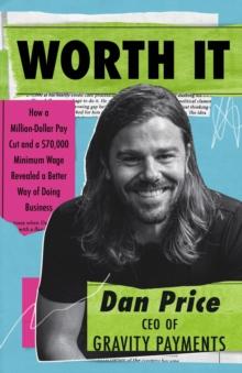 Worth It : How a Million-Dollar Pay Cut and a $70,000 Minimum Wage Revealed a Better Way of Doing Business