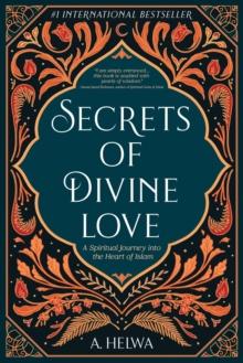 Secrets of Divine Love : A Spiritual Journey into the Heart of Islam