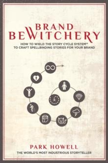 Brand Bewitchery : How to Wield the Story Cycle System to Craft Spellbinding Stories for Your Brand