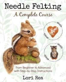 Needle Felting - A Complete Course : From Beginner to Advanced with Step-by-Step Instructions