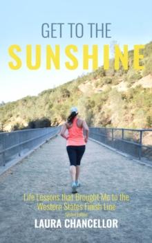 Get to the Sunshine : Life Lessons that Brought Me to the Western States Finish Line - Second Edition