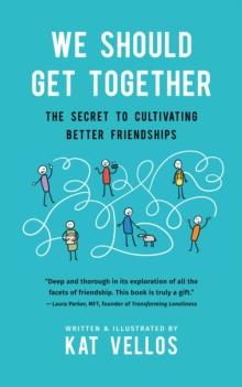 We Should Get Together : The Secret to Cultivating Better Friendships