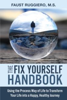 The Fix Yourself Handbook : Using the Process Way of Life to Transform Your Life into a Happy, Healthy Journey