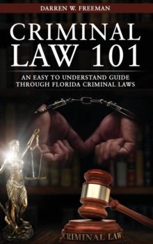 Criminal Law 101 : An Easy To Understand Guide Through Florida Criminal Laws