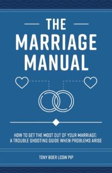 The Marriage Manual : How to Get the Most Out of Your Marriage and Troubleshooting Guide When Problems Arise