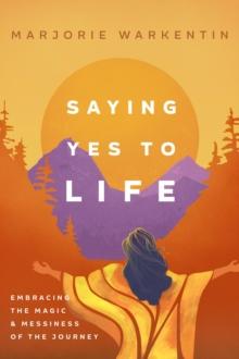 Saying Yes to Life : Embracing the Magic and Messiness of the Journey