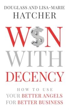 Win With Decency : How to Use Your Better Angels for Better Business