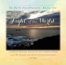 In Dark Uncertainty, Know the Light of the World : 13 Days of Biblical Truths of the Christian Faith