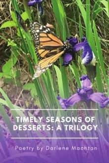 Timely Seasons of Desserts: A Trilogy : Poetry by Darlene Machtan