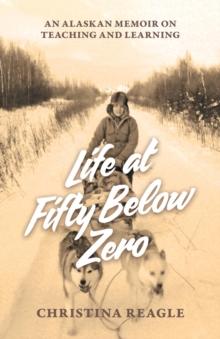 Life at Fifty Below Zero : An Alaskan Memoir on Teaching and Learning