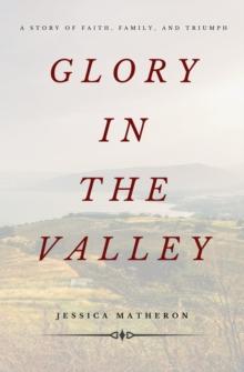 Glory In The Valley : A Story of Faith, Family, and Triumph