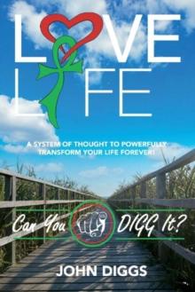 Love Life! Can You DIGG It? : A System of Thought to Powerfully Change Your Life Forever!