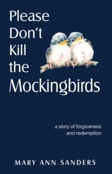 Please Don't Kill the Mockingbirds : a story of forgiveness and redemption