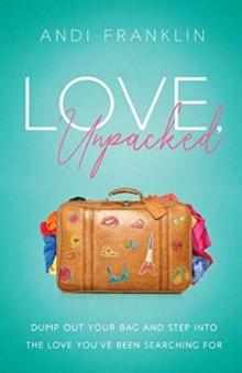 Love, Unpacked : Dump out your bag and step into the love you've been searching for