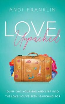 Love, Unpacked : Dump out your bag and step into the love you've been searching for