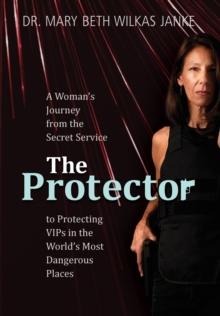 The Protector : A Woman's Journey from the Secret Service to Guarding VIPs and Working in Some of the World's Most Dangerous Places