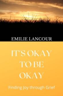 It's Okay to be Okay : Finding Joy through Grief