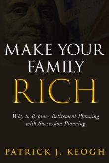 Make Your Family Rich : Why to Replace Retirement Planning with Succession Planning