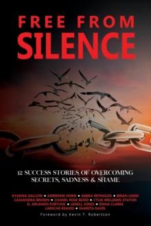 Free From Silence : 12 Success Stories of Overcoming Secrets, Sadness, and Shame