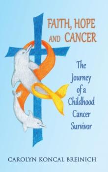 Faith, Hope and Cancer : The Journey of a Childhood Cancer Survivor