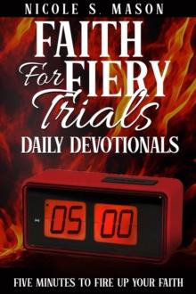 Faith For Fiery Trials Daily Devotionals : Five Minutes To Fire Up Your Faith