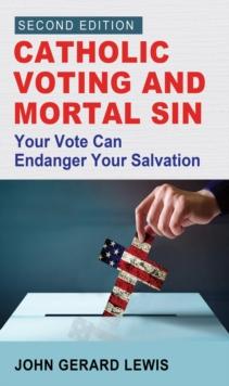 Catholic Voting and Mortal Sin : Your Vote Can Endanger Your Salvation