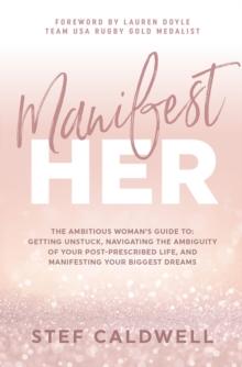 ManifestHer: The Ambitious Woman's Guide to : Getting Unstuck, Navigating the Ambiguity of Your Post-Prescribed Life, and Manifesting Your Biggest Dreams