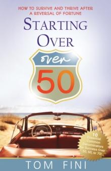 Starting Over...Over 50 : "How To Survive and Thrive After a Reversal Of Fortune"