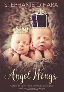 Angel Wings : A Story of Love, Faith, Infertility, Surrogacy, and Not Giving Up Hope