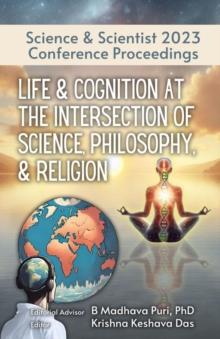 Life & Cognition at the Intersection of Science, Philosophy, & Religion : Science & Scientist 2023 Conference Proceedings