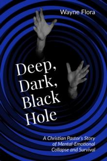 Deep, Dark, Black Hole : A Christian Pastor's Story of Mental-Emotional Collapse and Survival