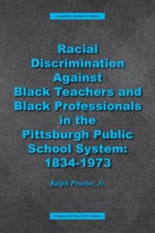 Racial Discrimination against Black Teachers and Black Professionals in the Pittsburgh Publice School System : 1934-1973