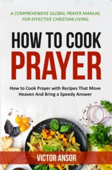 HOW TO COOK PRAYER : How to Cook Prayer with Recipes That Move  Heaven And Bring a Speedy Answer