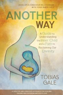 Another Way : A Guide to Understanding the Inner Child and a Path to Reclaiming Our Divinity