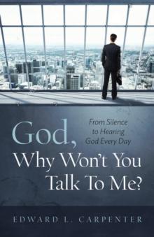 God, Why Won't You Talk To Me? : From Silence To Hearing God Every Day