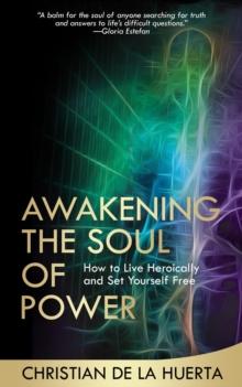 Awakening the Soul of Power : How to Live Heroically and Set Yourself Free