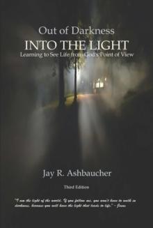 OUT OF DARKNESS INTO THE LIGHT : Learning to See Life from God's Point of View