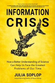 Information Crisis : How a Better Understanding of Science Can Help Us Face the Greatest Problems of Our Time