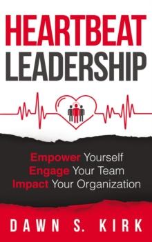 Heartbeat Leadership : Empower Yourself, Engage Your Team, Impact Your Organization