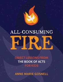 All-Consuming Fire : Object Lessons from the Book of Acts for Kids