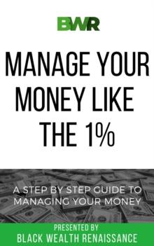 Manage Your Money Like The 1% : A Step By Step Guide To Managing Your Money