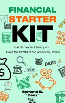 Financial Starter Kit : Gain Financial Literacy and Avoid the Pitfalls of the American Dream