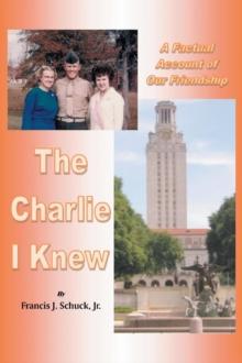 The Charlie I Knew : A Factual Account of Our Friendship