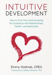 Intuitive Development : How to Trust Your Inner Knowing for Guidance with Relationships, Health, and Spirituality