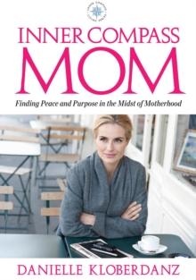 Inner Compass Mom : Finding Peace and Purpose in the Midst of Motherhood