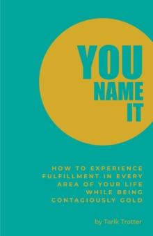 You Name It : How to Experience Fulfillment In Every Area of Your Life While Being Contagiously Gold